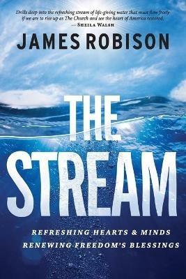 The Stream: Refreshing Hearts and Minds, Renewing Freedom's Blessings - James Robison,James Robison - cover