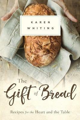 THE GIFT OF BREAD: Recipes for the Heart and Table - Karen Whiting - cover