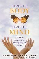 Heal the Body, Heal the Mind: A Somatic Approach to Moving Beyond Trauma - Susanne Babbel,Marti Glenn - cover