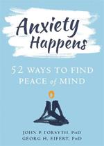 Anxiety Happens: 52 Ways to Move Beyond Fear and Find Peace of Mind