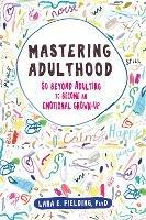 Mastering Adulthood: Go Beyond Adulting to Become an Emotional Grown-Up