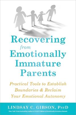 Recovering from Emotionally Immature Parents: Practical Tools to Establish Boundaries and Reclaim Your Emotional Autonomy - Lindsay C Gibson - cover