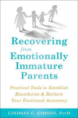 Recovering from Emotionally Immature Parents: Practical Tools to Establish Boundaries and Reclaim Your Emotional Autonomy - Lindsay C Gibson - cover