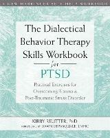 The Dialectical Behavior Therapy Skills Workbook for PTSD: Practical Exercises for Overcoming Trauma and Post-Traumatic Stress Disorder - Kirby Reutter - cover