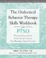 The Dialectical Behavior Therapy Skills Workbook for PTSD: Practical Exercises for Overcoming Trauma and Post-Traumatic Stress Disorder