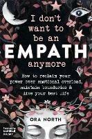 I Don't Want to Be an Empath Anymore: How to Reclaim Your Power Over Emotional Overload, Maintain Boundaries, and Live Your Best Life - Ora North - cover