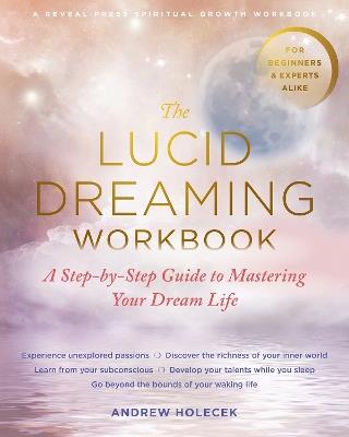The Lucid Dreaming Workbook: A Step-by-Step Guide to Mastering Your Dream Life - Andrew Holecek - cover