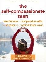 The Self-Compassionate Teen: Mindfulness and Compassion Skills to Conquer Your Critical Inner Voice - Karen Bluth - cover