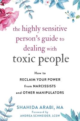 The Highly Sensitive Person's Guide to Dealing with Toxic People: How to Reclaim Your Power from Narcissists and Other Manipulators - Shahida Arabi - cover