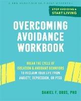 Overcoming Avoidance Workbook: Break the Cycle of Isolation and Avoidant Behaviors to Reclaim Your Life from Anxiety, Depression, or PTSD - Daniel F. Gros - cover