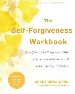 The Self-Forgiveness Workbook: Mindfulness and Compassion Skills to Overcome Self-Blame and Find True Self-Acceptance - Grant Dewar - cover