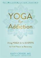 Yoga for Addiction: Using Yoga and the Twelve Steps to Find Peace in Recovery - Katy Cryer - cover