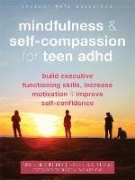 Mindfulness and Self-Compassion for Teen ADHD: Build Executive Functioning Skills, Increase Motivation, and Improve Self-Confidence - Karen Bluth,Mark Bertin - cover