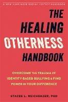 The Healing Otherness Handbook: Overcome the Trauma of Identity-Based Bullying and Find Power in Your Difference - Stacee Reicherzer - cover