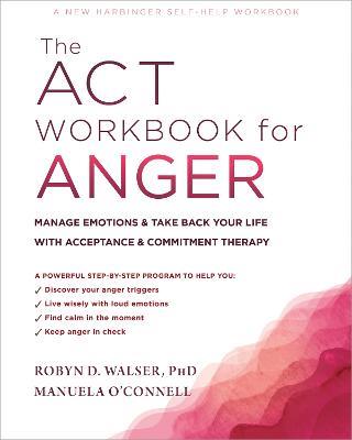 The ACT Workbook for Anger: Manage Emotions and Take Back Your Life with Acceptance and Commitment Therapy - Manuela O'Connell,Robyn D. Walser - cover