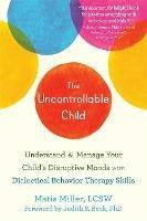 The Uncontrollable Child: Understand and Manage Your Child's Disruptive Moods with Dialectical Behavior Therapy Skills - Matis Miller - cover