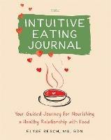 The Intuitive Eating Journal: Your Guided Journey for Nourishing a Healthy Relationship with Food - Elyse Resch - cover