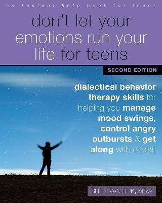 Don't Let Your Emotions Run Your Life for Teens, Second Edition: Dialectical Behavior Therapy Skills for Helping You Manage Mood Swings, Control Angry Outbursts, and Get Along with Others - Sheri van Dijk - cover
