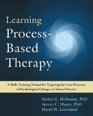 Learning Process-Based Therapy: A Skills Training Manual for Targeting the Core Processes of Psychological Change in Clinical Practice - David N. Lorscheid,Stefan G. Hofmann,Steven C. Hayes - cover