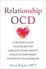 Relationship OCD: A  CBT-Based Guide to Move Beyond Obsessive Doubt, Anxiety, and Fear of Commitment in Romantic Relationships