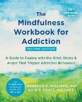 The Mindfulness Workbook for Addiction: A Guide to Coping with the Grief, Stress, and Anger that Trigger Addictive Behaviors - Julie S. Kraft,Rebecca E. Williams - cover