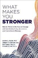 What Makes You Stronger: How to Thrive in the Face of Change and Uncertainty Using Acceptance and Commitment Therapy - Ann Bailey,Joseph V Ciarrochi,Louise L. Hayes - cover