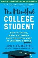 The Mindful College Student: Essential Skills to Help You Succeed, Boost Well-Being, and Build the Life You Want - Eric B. Loucks - cover