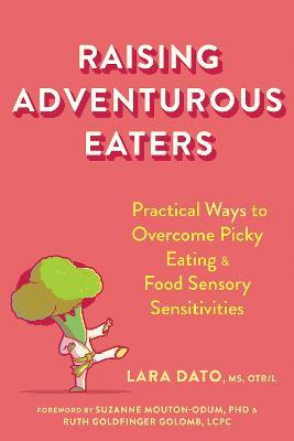 Raising Adventurous Eaters: Practical Ways to Overcome Picky Eating and Food Sensory Sensitivities - Lara Dato,Ruth Goldfinger Golomb,Suzanne Mouton-Odum - cover
