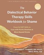 The Dialectical Behavior Therapy Skills Workbook for Shame: Powerful DBT Skills to Cope with Painful Emotions and Move Beyond Shame