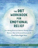 The DBT Workbook for Emotional Relief: Fast-Acting Dialectical Behavior Therapy Skills to Balance Out-of-Control Emotions and Find Calm Right Now - Sheri van Dijk - cover