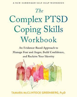 The Complex PTSD Coping Skills Workbook: An Evidence-Based Approach to Manage Fear and Anger, Build Confidence, and Reclaim Your Identity - Tamara McClintock Greenberg - cover