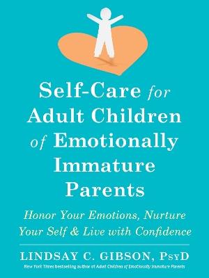 Self-Care for Adult Children of Emotionally Immature Parents: Daily Practices to Honor Your Emotions and Live with Confidence - Lindsay C Gibson - cover