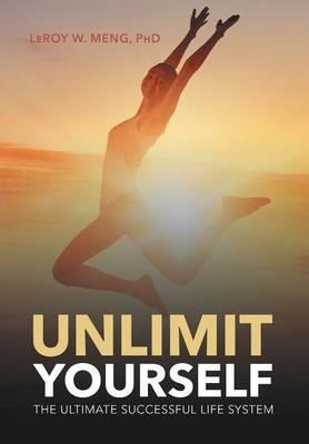 Unlimit Yourself: The Ultimate Successful Life System - Leroy W Meng - cover