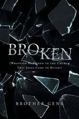 Broken: Whatever Happened to the Church That Jesus Came to Build - Brother Gene - cover