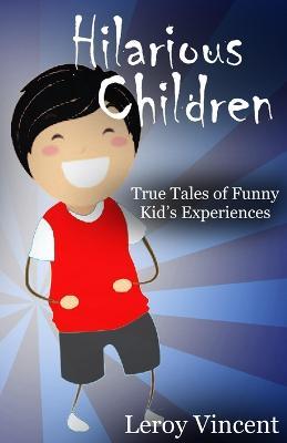 Hilarious Children: True Tales of Funny Kid's Experiences - Leroy Vincent - cover