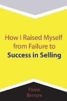 How I Raised Myself from Failure to Success in Selling - Frank Bettger - cover