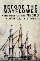 Before the Mayflower: A History of the Negro in America, 1619-1962 - Lerone Bennett - cover