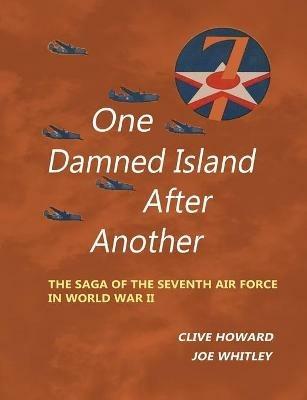 One Damned Island After Another: The Saga of the Seventh Air Force in World War II - Clive Howard,Joe Whitley - cover