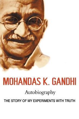 Mohandas K. Gandhi, Autobiography: The Story of My Experiments with Truth - Mohandas Karamchand Gandhi,Mahatma Gandhi - cover