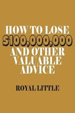 How to Lose $100,000,000 and Other Valuable Advice