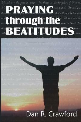 Praying Through the Beatitudes - Dan R Crawford - cover