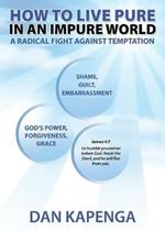 How To Live Pure In An Impure World: A Radical Fight Against Temptation