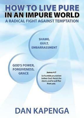 How To Live Pure In An Impure World: A Radical Fight Against Temptation - Dan Kapenga - cover