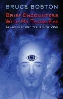 Brief Encounters with My Third Eye: Selected Short Poems 1975-2016