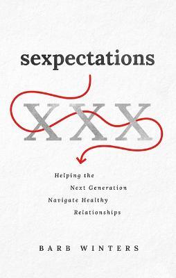 Sexpectations: Helping the Next Generation Navigate Healthy Relationships - Barb Winters - cover
