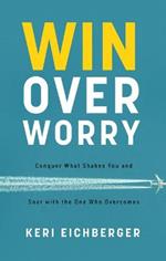 Win Over Worry: Conquer What Shakes You and Soar with the One Who Overcomes