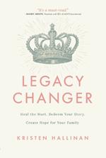 Legacy Changer: Heal the Hurt, Redeem Your Story, Create Hope for Your Family