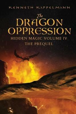 The Dragon Oppression: Hidden Magic Volume IV - The Prequel - Kenneth S Kappelmann - cover
