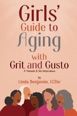 Girls' Guide to Aging with Grit and Gusto: A Memoir & Six Interviews - Linda Benjamin - cover