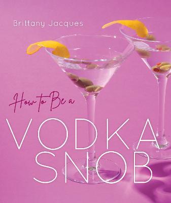 How to Be a Vodka Snob - Brittany Jacques - cover